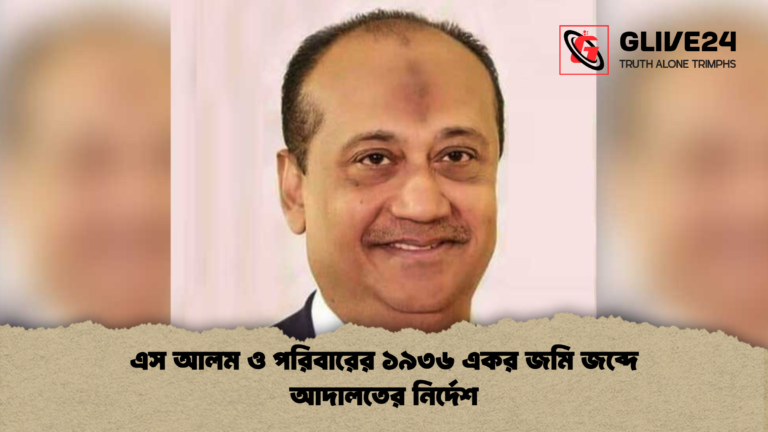 এস আলম ও পরিবারের ১৯৩৬ একর জমি জব্দে আদালতের নির্দেশ এস আলম ও পরিবারের ১৯৩৬ একর জমি জব্দে আদালতের নির্দেশ