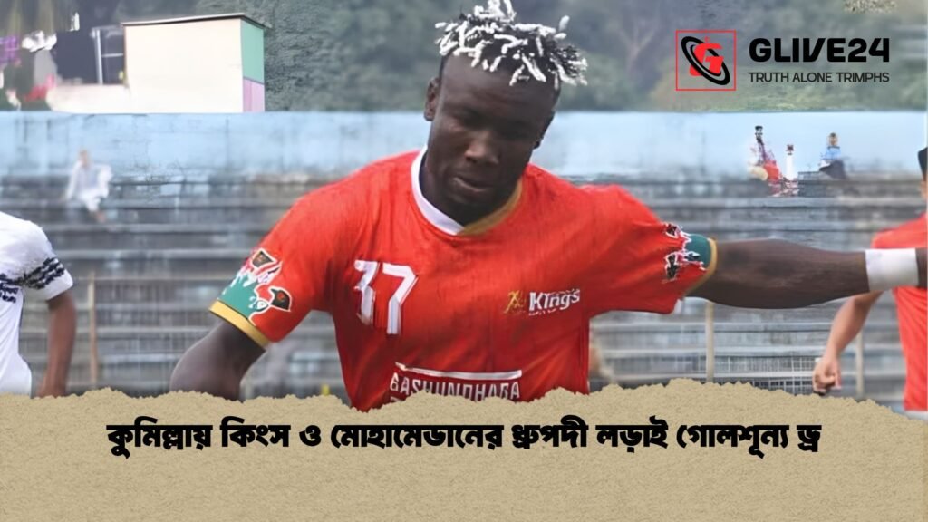 কুমিল্লায় কিংস ও মোহামেডানের ধ্রুপদী লড়াই গোলশূন্য ড্র কুমিল্লায় কিংস ও মোহামেডানের ধ্রুপদী লড়াই গোলশূন্য ড্র
