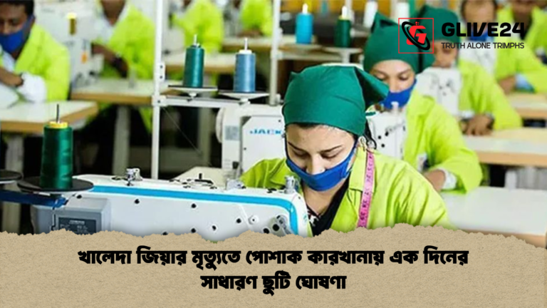 খালেদা জিয়ার মৃত্যুতে পোশাক কারখানায় এক দিনের সাধারণ ছুটি ঘোষণা খালেদা জিয়ার মৃত্যুতে পোশাক কারখানায় এক দিনের সাধারণ ছুটি ঘোষণা
