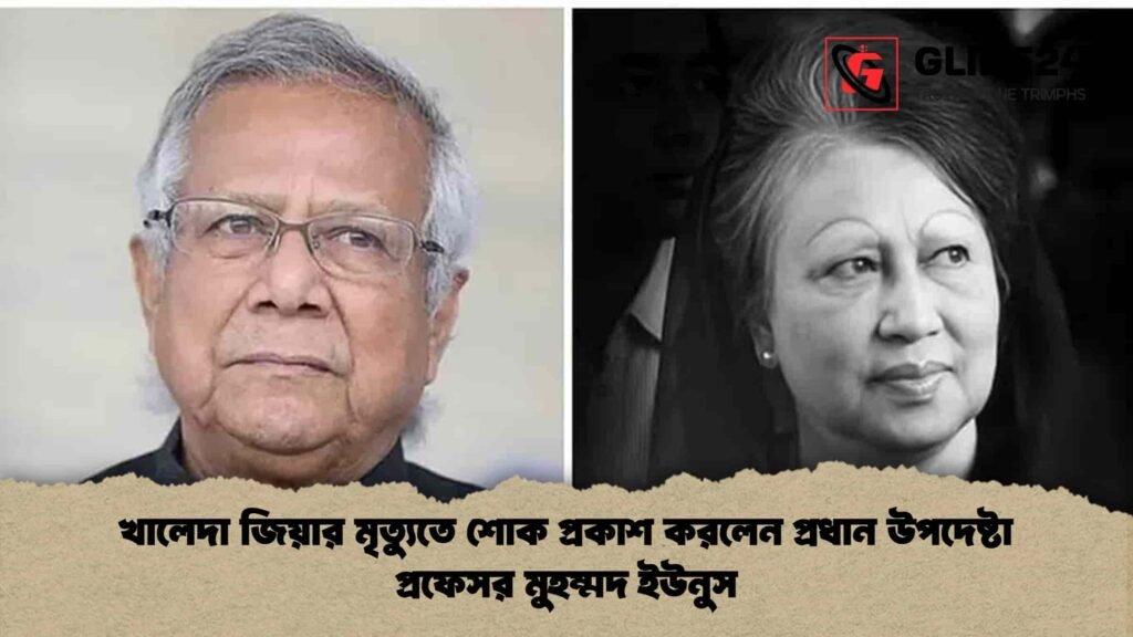 খালেদা জিয়ার মৃত্যুতে শোক প্রকাশ করলেন প্রধান উপদেষ্টা প্রফেসর মুহম্মদ ইউনুস