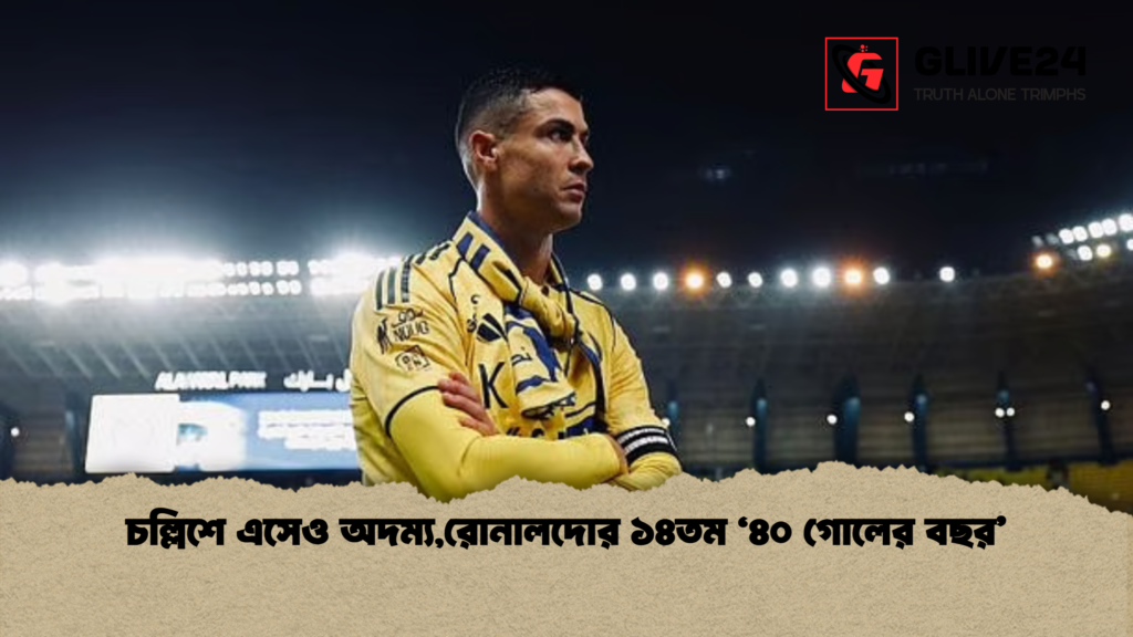 চল্লিশে এসেও অদম্য,রোনালদোর ১৪তম ‘৪০ গোলের বছর’ চল্লিশে এসেও অদম্যরোনালদোর ১৪তম ‘৪০ গোলের বছর চল্লিশে এসেও অদম্য,রোনালদোর ১৪তম ‘৪০ গোলের বছর’