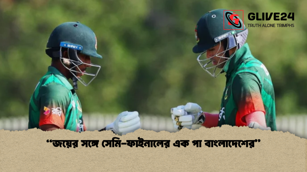 জয়ের সঙ্গে সেমি ফাইনালের এক পা বাংলাদেশের “জয়ের সঙ্গে সেমি-ফাইনালের এক পা বাংলাদেশের”