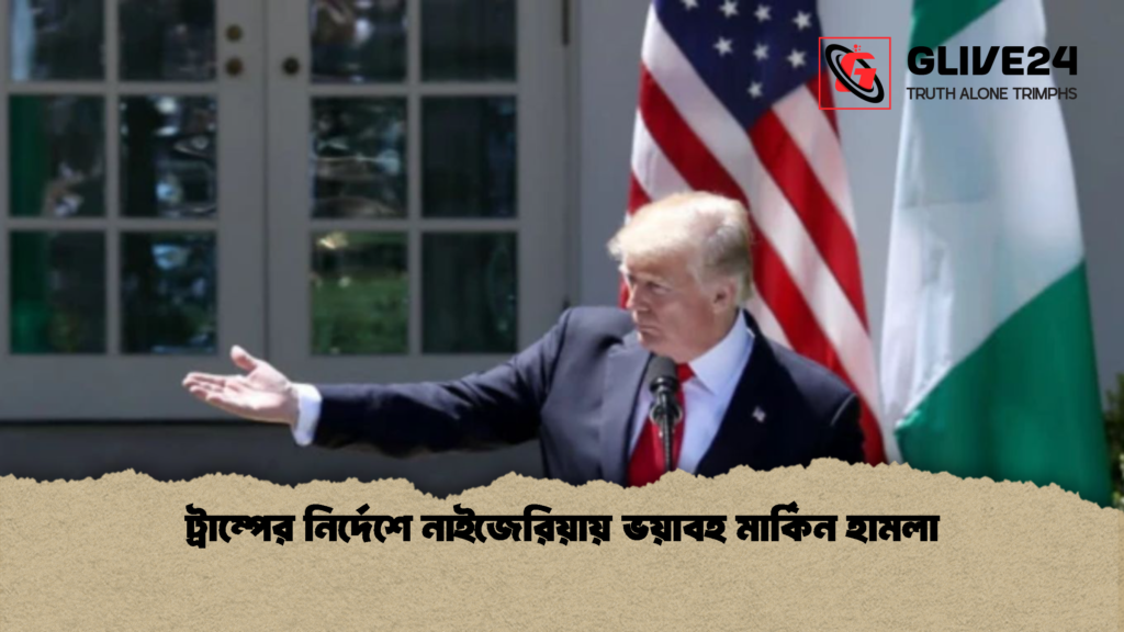 ট্রাম্পের নির্দেশে নাইজেরিয়ায় ভয়াবহ মার্কিন হামলা ট্রাম্পের নির্দেশে নাইজেরিয়ায় ভয়াবহ মার্কিন হামলা