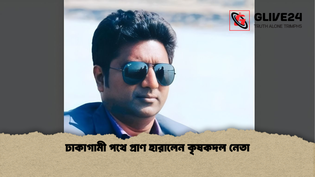 ঢাকাগামী পথে প্রাণ হারালেন কৃষকদল নেতা ঢাকাগামী পথে প্রাণ হারালেন কৃষকদল নেতা