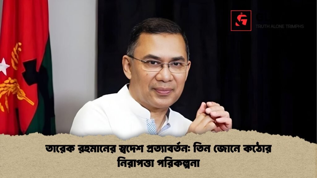 তারেক রহমানের স্বদেশ প্রত্যাবর্তন তিন জোনে কঠোর নিরাপত্তা পরিকল্পনা তারেক রহমানের স্বদেশ প্রত্যাবর্তন: তিন জোনে কঠোর নিরাপত্তা পরিকল্পনা