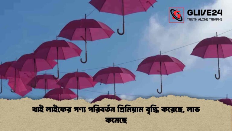 থাই লাইফের পণ্য পরিবর্তন প্রিমিয়াম বৃদ্ধি করেছে, লাভ কমেছে