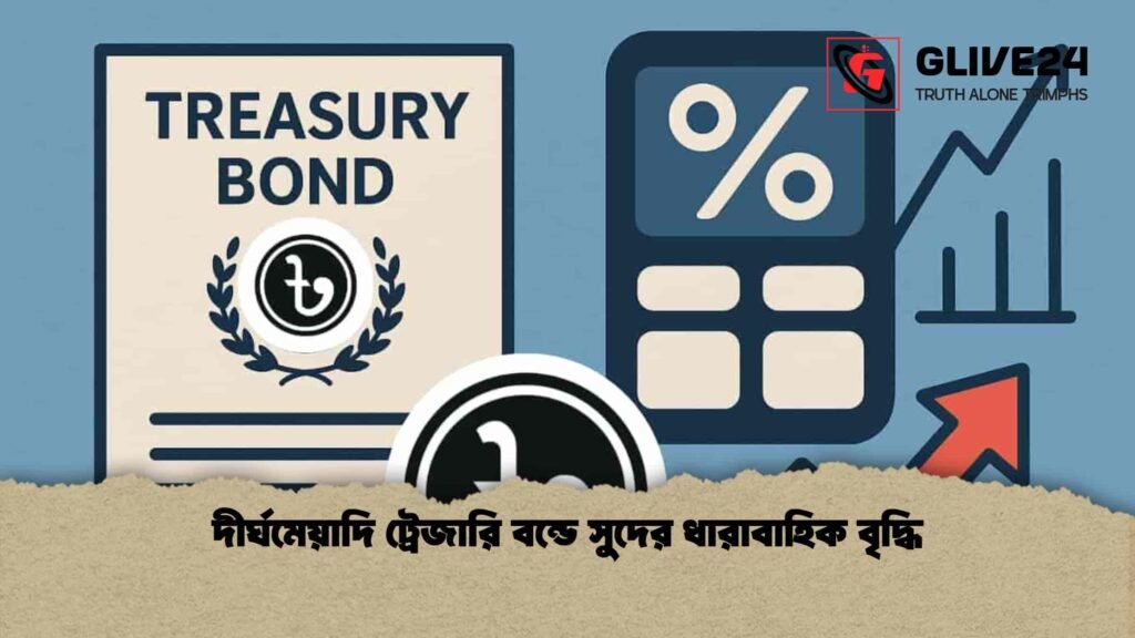 দীর্ঘমেয়াদি ট্রেজারি বন্ডে সুদের ধারাবাহিক বৃদ্ধি দীর্ঘমেয়াদি ট্রেজারি বন্ডে সুদের ধারাবাহিক বৃদ্ধি