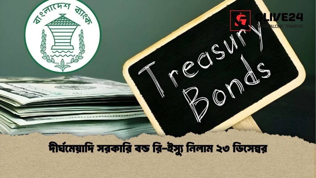 দীর্ঘমেয়াদি সরকারি বন্ড রি ইস্যু নিলাম ২৩ ডিসেম্বর দীর্ঘমেয়াদি সরকারি বন্ড রি-ইস্যু নিলাম ২৩ ডিসেম্বর