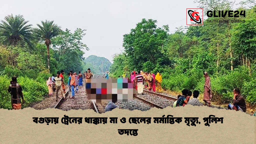 বগুড়ায় ট্রেনের ধাক্কায় মা ও ছেলের মর্মান্তিক মৃত্যু পুলিশ তদন্তে বগুড়ায় ট্রেনের ধাক্কায় মা ও ছেলের মর্মান্তিক মৃত্যু, পুলিশ তদন্তে