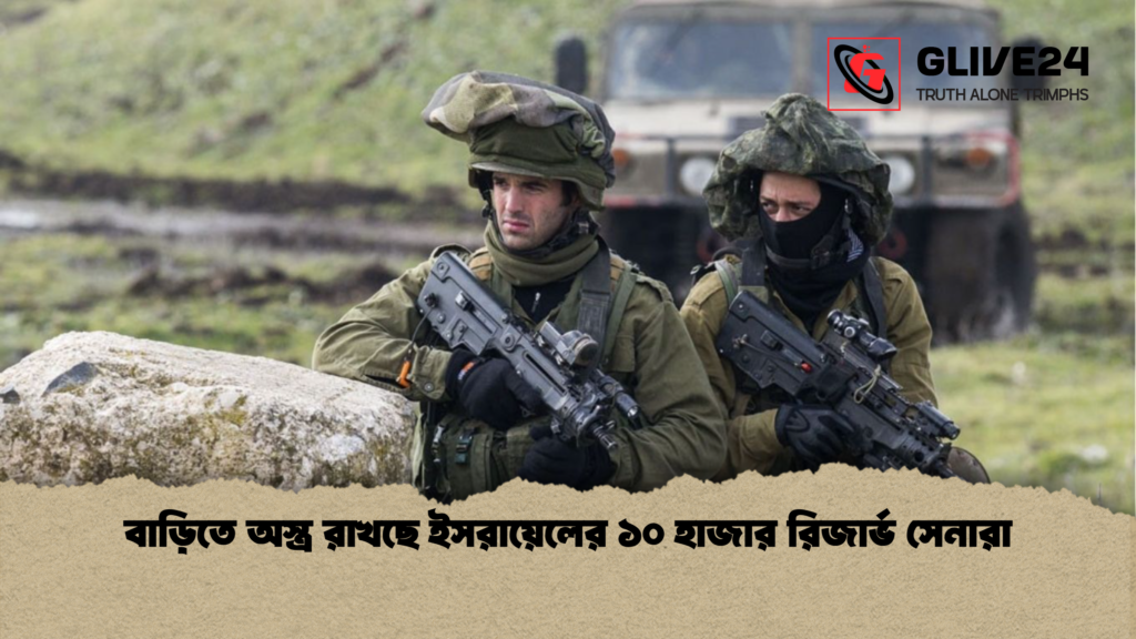 বাড়িতে অস্ত্র রাখছে ইসরায়েলের ১০ হাজার রিজার্ভ সেনারা বাড়িতে অস্ত্র রাখছে ইসরায়েলের ১০ হাজার রিজার্ভ সেনারা