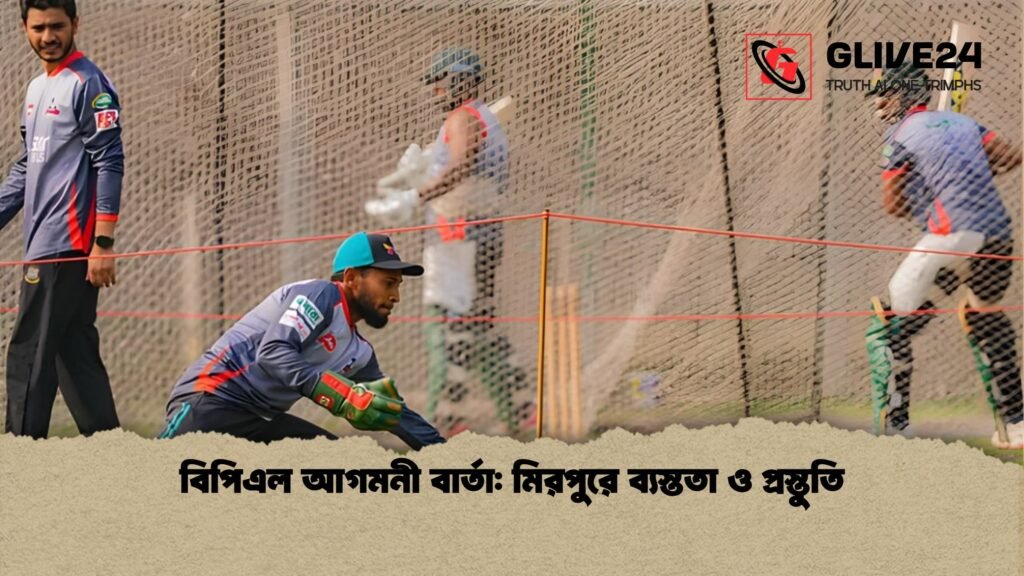 বিপিএল আগমনী বার্তা মিরপুরে ব্যস্ততা ও প্রস্তুতি বিপিএল আগমনী বার্তা: মিরপুরে ব্যস্ততা ও প্রস্তুতি