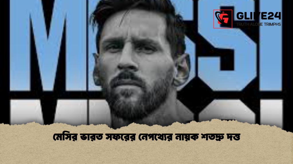 মেসির ভারত সফরের নেপথ্যের নায়ক শতদ্রু দত্ত মেসির ভারত সফরের নেপথ্যের নায়ক শতদ্রু দত্ত