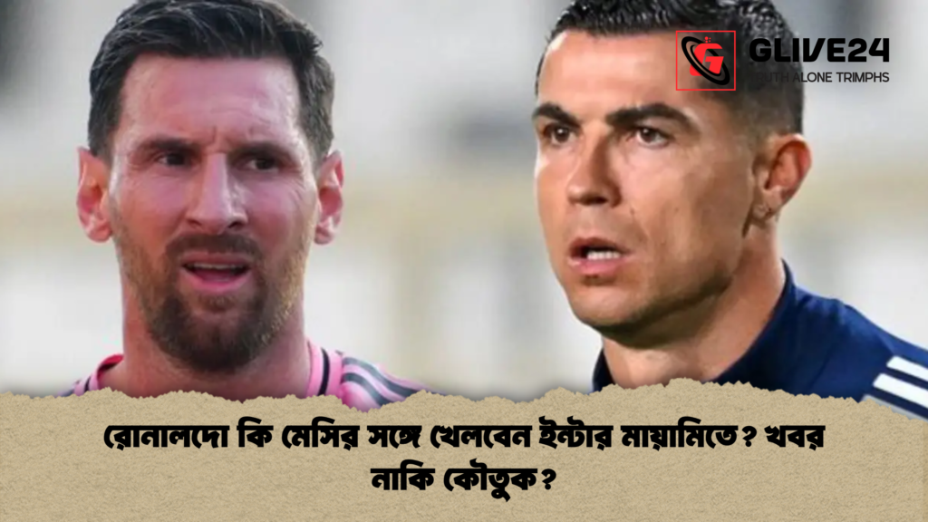 রোনালদো কি মেসির সঙ্গে খেলবেন ইন্টার মায়ামিতে? খবর নাকি কৌতুক? রোনালদো কি মেসির সঙ্গে খেলবেন ইন্টার মায়ামিতে খবর নাকি কৌতুক রোনালদো কি মেসির সঙ্গে খেলবেন ইন্টার মায়ামিতে? খবর নাকি কৌতুক?