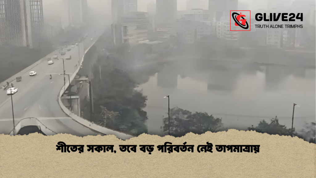 শীতের সকাল তবে বড় পরিবর্তন নেই তাপমাত্রায় শীতের সকাল, তবে বড় পরিবর্তন নেই তাপমাত্রায়