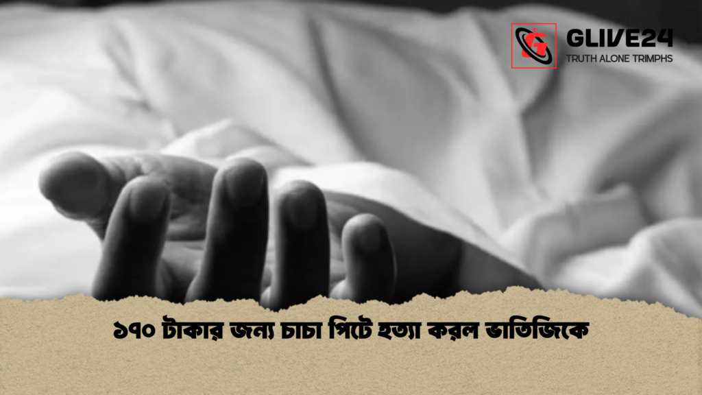 ১৭০ টাকার জন্য চাচা পিটে হত্যা করল ভাতিজিকে ১৭০ টাকার জন্য চাচা পিটে হত্যা করল ভাতিজিকে