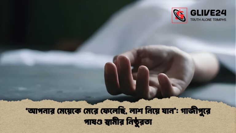 ‘আপনার মেয়েকে মেরে ফেলেছি লাশ নিয়ে যান গাজীপুরে পাষণ্ড স্বামীর নিষ্ঠুরতা ‘আপনার মেয়েকে মেরে ফেলেছি, লাশ নিয়ে যান’: গাজীপুরে পাষণ্ড স্বামীর নিষ্ঠুরতা