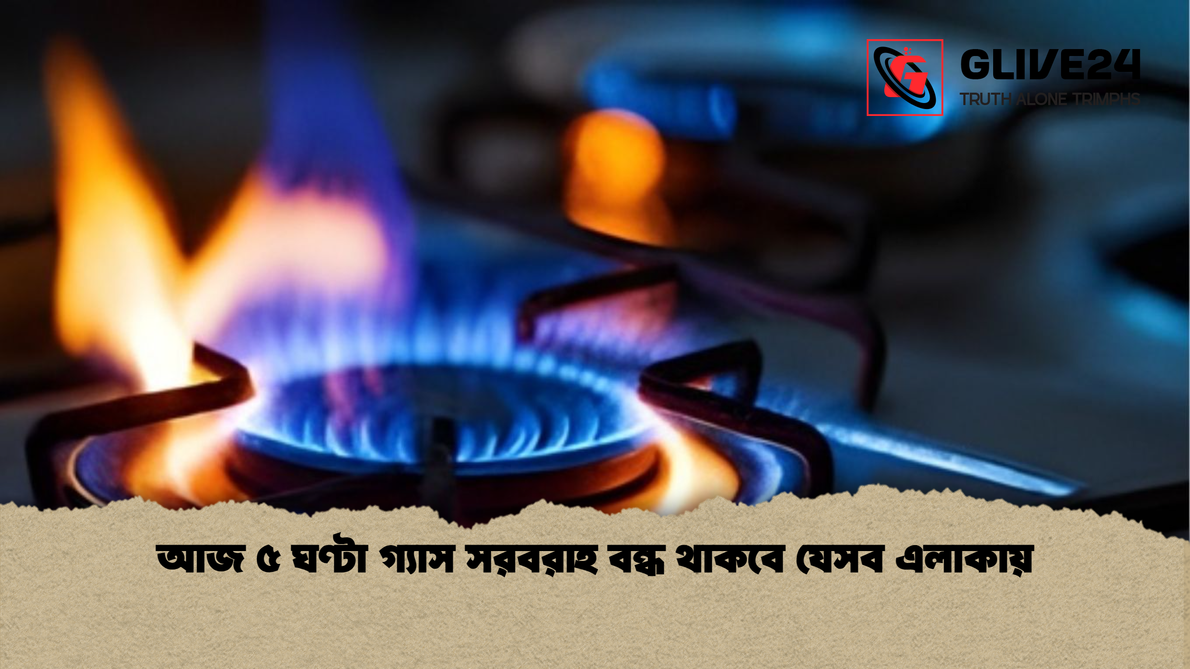 আজ ৫ ঘণ্টা গ্যাস সরবরাহ বন্ধ থাকবে যেসব এলাকায়