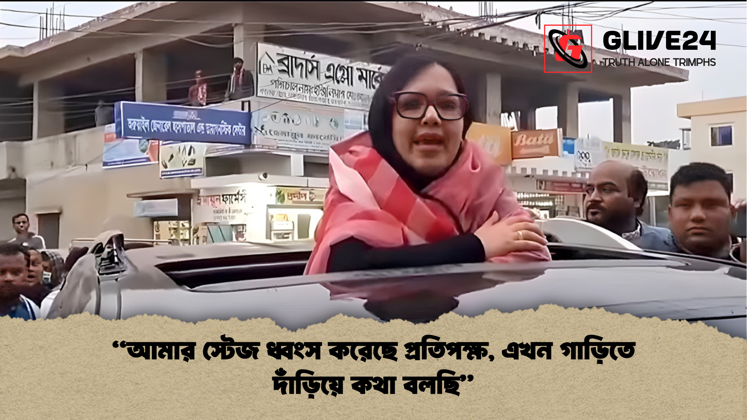 “আমার স্টেজ ধ্বংস করেছে প্রতিপক্ষ, এখন গাড়িতে দাঁড়িয়ে কথা বলছি”