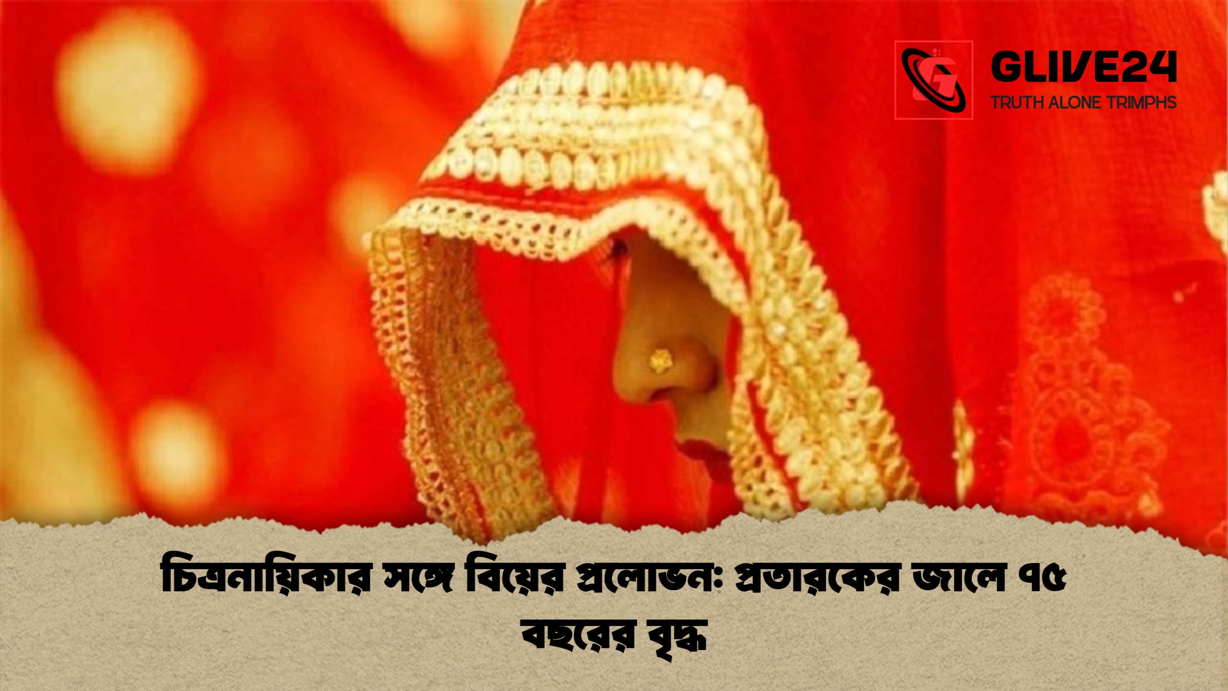 চিত্রনায়িকার সঙ্গে বিয়ের প্রলোভন: প্রতারকের জালে ৭৫ বছরের বৃদ্ধ