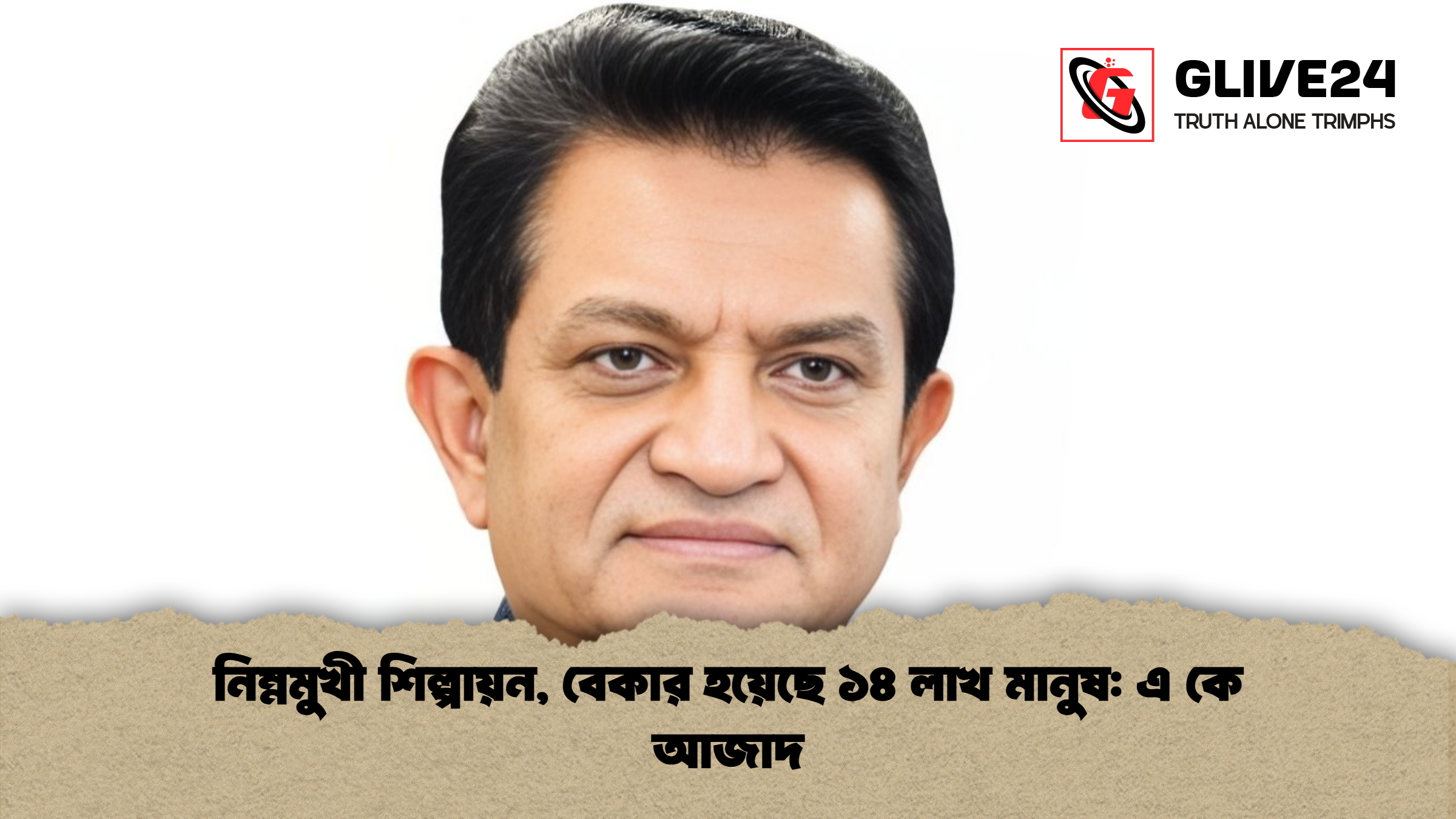 নিম্নমুখী শিল্পায়ন, বেকার হয়েছে ১৪ লাখ মানুষ: এ কে আজাদ
