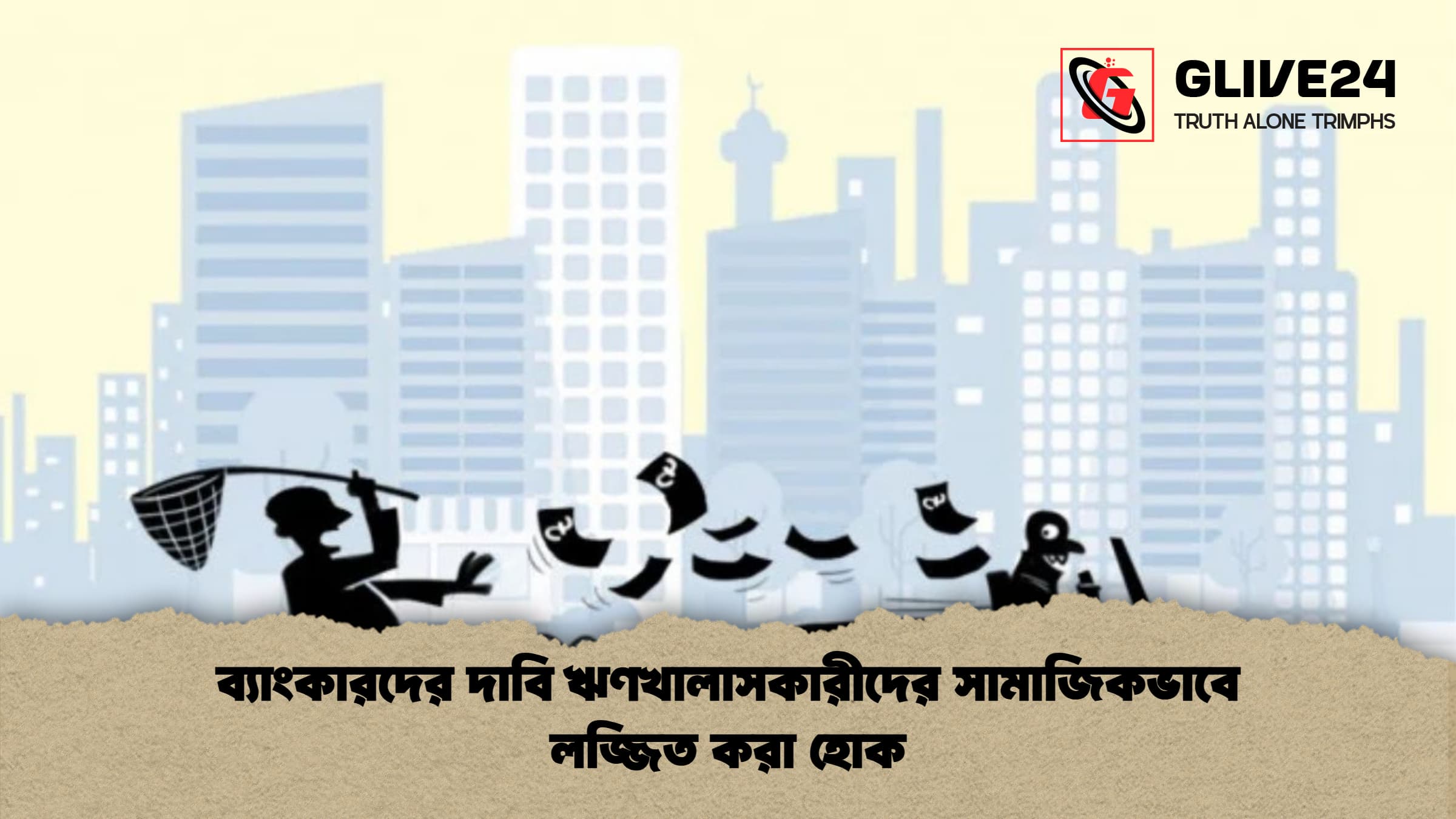 ব্যাংকারদের দাবি ঋণখালাসকারীদের সামাজিকভাবে লজ্জিত করা হোক