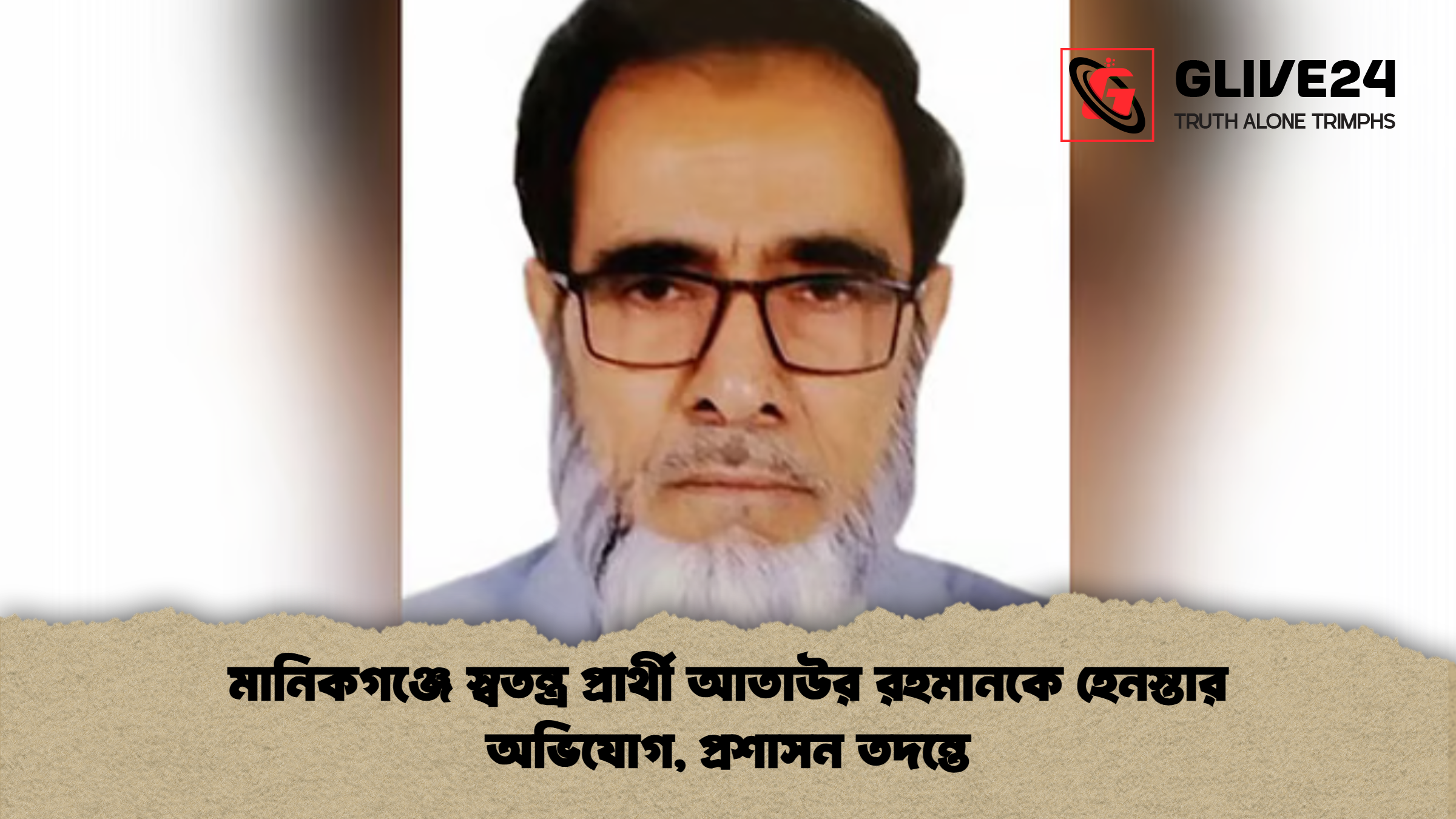 মানিকগঞ্জে স্বতন্ত্র প্রার্থী আতাউর রহমানকে হেনস্তার অভিযোগ, প্রশাসন তদন্তে