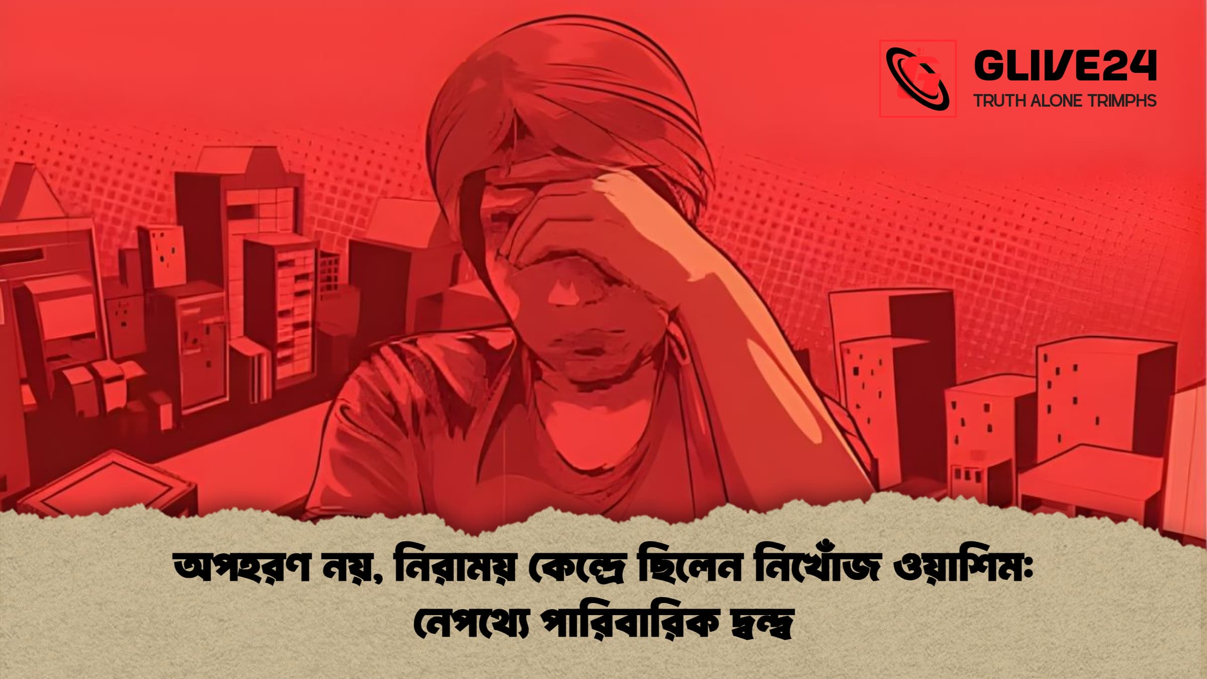 অপহরণ নয় নিরাময় কেন্দ্রে ছিলেন নিখোঁজ ওয়াশিম নেপথ্যে পারিবারিক দ্বন্দ্ব অপহরণ নয়, নিরাময় কেন্দ্রে ছিলেন নিখোঁজ ওয়াশিম: নেপথ্যে পারিবারিক দ্বন্দ্ব
