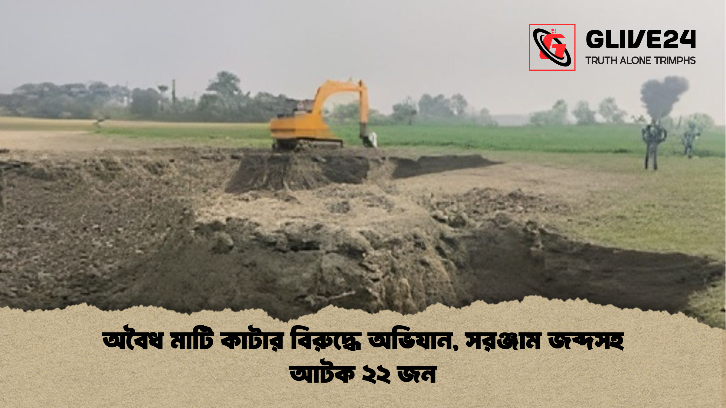 অবৈধ মাটি কাটার বিরুদ্ধে অভিযান সরঞ্জাম জব্দসহ আটক ২২ জন অবৈধ মাটি কাটার বিরুদ্ধে অভিযান, সরঞ্জাম জব্দসহ আটক ২২ জন