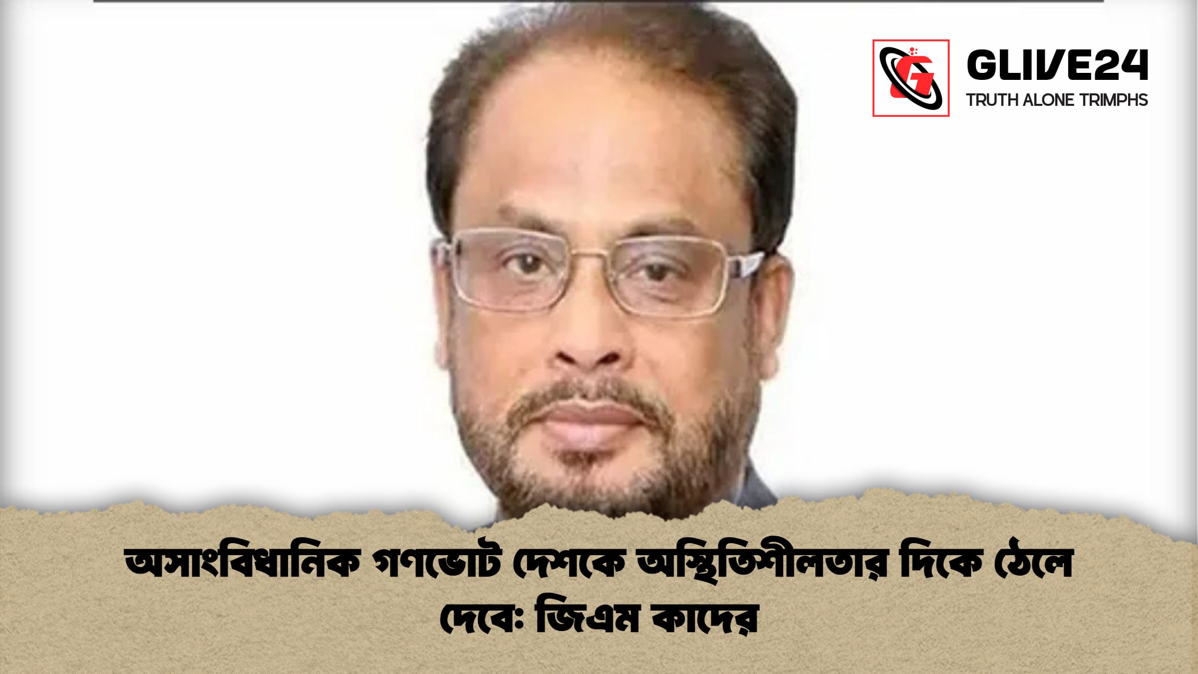 অসাংবিধানিক গণভোট দেশকে অস্থিতিশীলতার দিকে ঠেলে দেবে জিএম কাদের অসাংবিধানিক গণভোট দেশকে অস্থিতিশীলতার দিকে ঠেলে দেবে: জিএম কাদের
