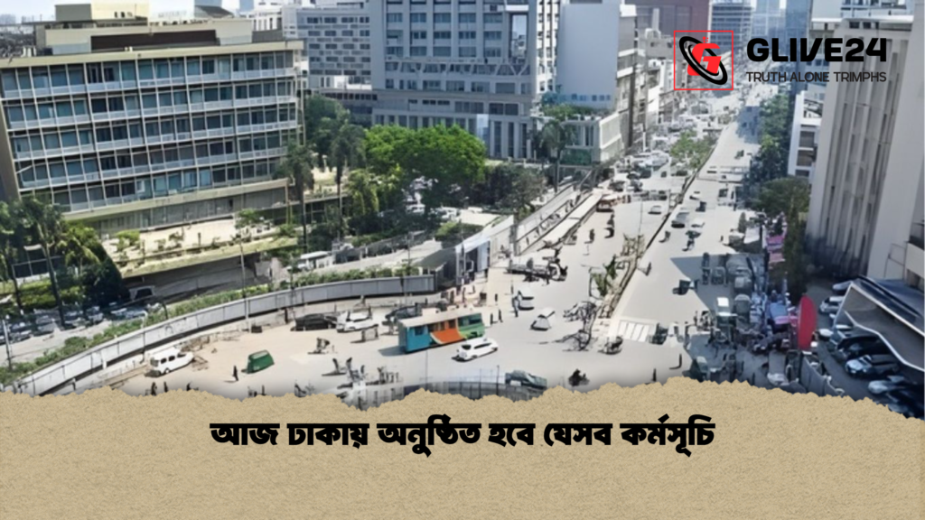 আজ ঢাকায় অনুষ্ঠিত হবে যেসব কর্মসূচি আজ ঢাকায় অনুষ্ঠিত হবে যেসব কর্মসূচি