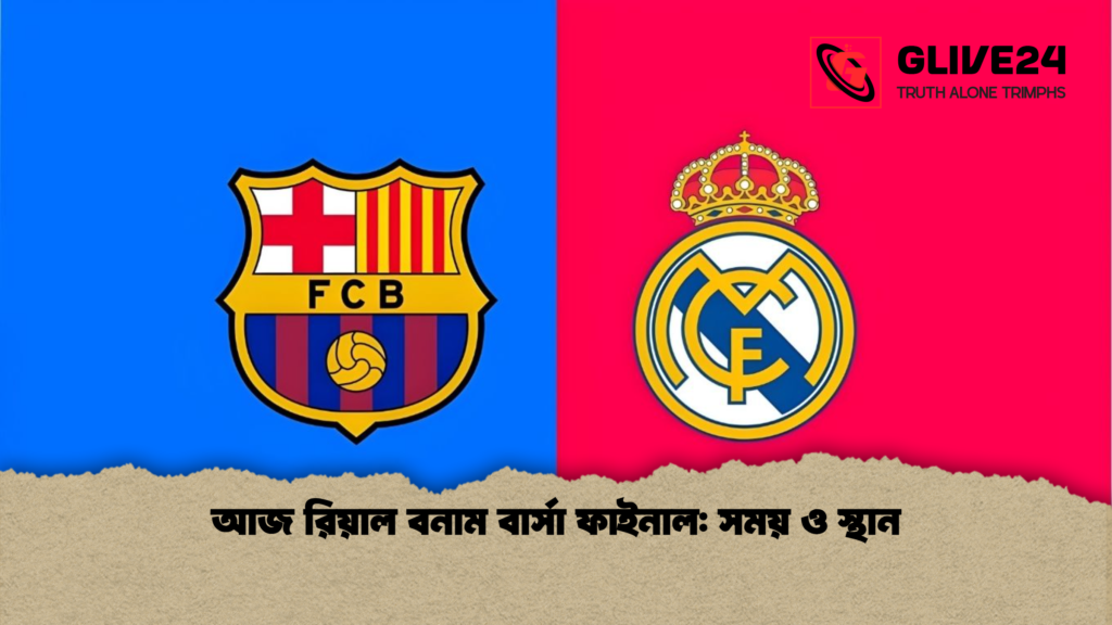 আজ রিয়াল বনাম বার্সা ফাইনাল: সময় ও স্থান আজ রিয়াল বনাম বার্সা ফাইনাল সময় ও স্থান আজ রিয়াল বনাম বার্সা ফাইনাল: সময় ও স্থান