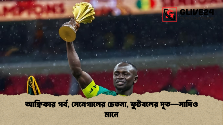 আফ্রিকার গর্ব সেনেগালের চেতনা ফুটবলের দূত—সাদিও মানে আফ্রিকার গর্ব, সেনেগালের চেতনা, ফুটবলের দূত—সাদিও মানে