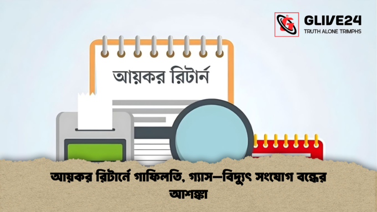 আয়কর রিটার্নে গাফিলতি গ্যাস–বিদ্যুৎ সংযোগ বন্ধের আশঙ্কা আয়কর রিটার্নে গাফিলতি, গ্যাস–বিদ্যুৎ সংযোগ বন্ধের আশঙ্কা