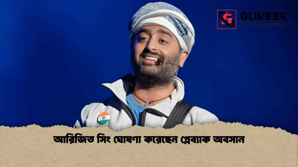 আরিজিত সিং ঘোষণা করেছেন প্লেব্যাক অবসান