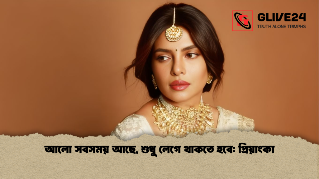 আলো সবসময় আছে শুধু লেগে থাকতে হবে প্রিয়াংকা আলো সবসময় আছে, শুধু লেগে থাকতে হবে: প্রিয়াংকা