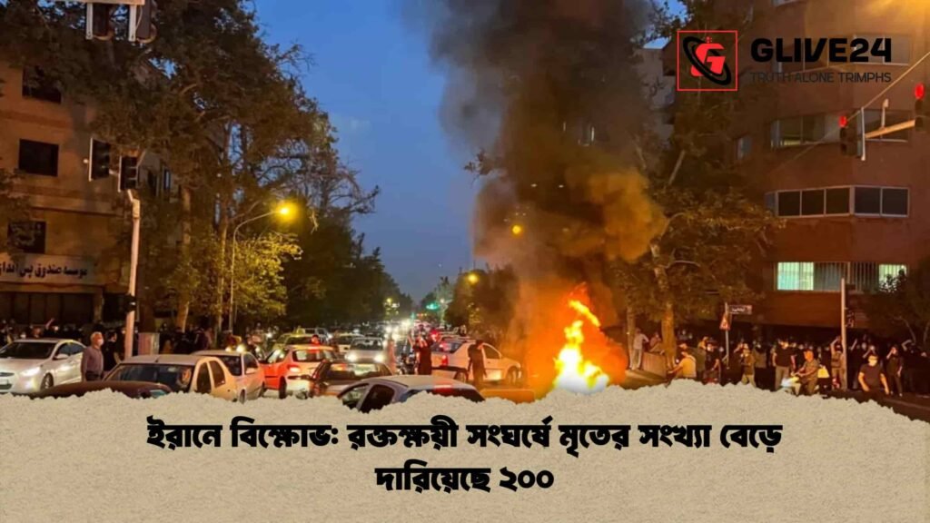 ইরানে বিক্ষোভ রক্তক্ষয়ী সংঘর্ষে মৃতের সংখ্যা বেড়ে দারিয়েছে ২০০