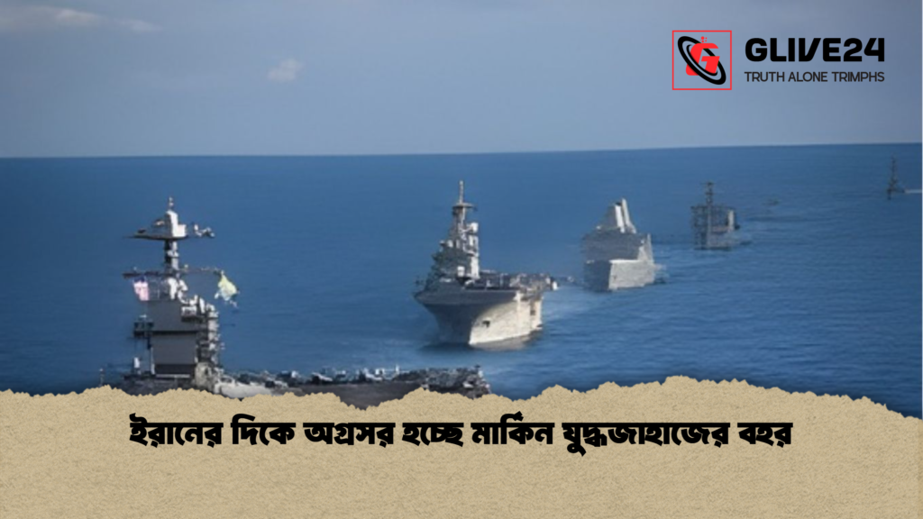ইরানের দিকে অগ্রসর হচ্ছে মার্কিন যুদ্ধজাহাজের বহর ইরানের দিকে অগ্রসর হচ্ছে মার্কিন যুদ্ধজাহাজের বহর
