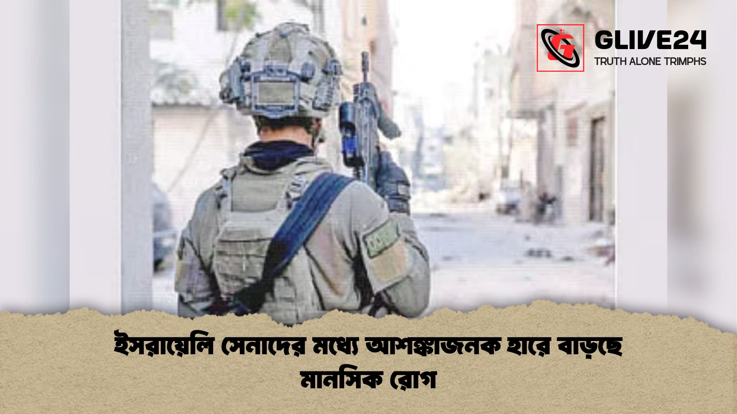 ইসরায়েলি সেনাদের মধ্যে আশঙ্কাজনক হারে বাড়ছে মানসিক রোগ ইসরায়েলি সেনাদের মধ্যে আশঙ্কাজনক হারে বাড়ছে মানসিক রোগ