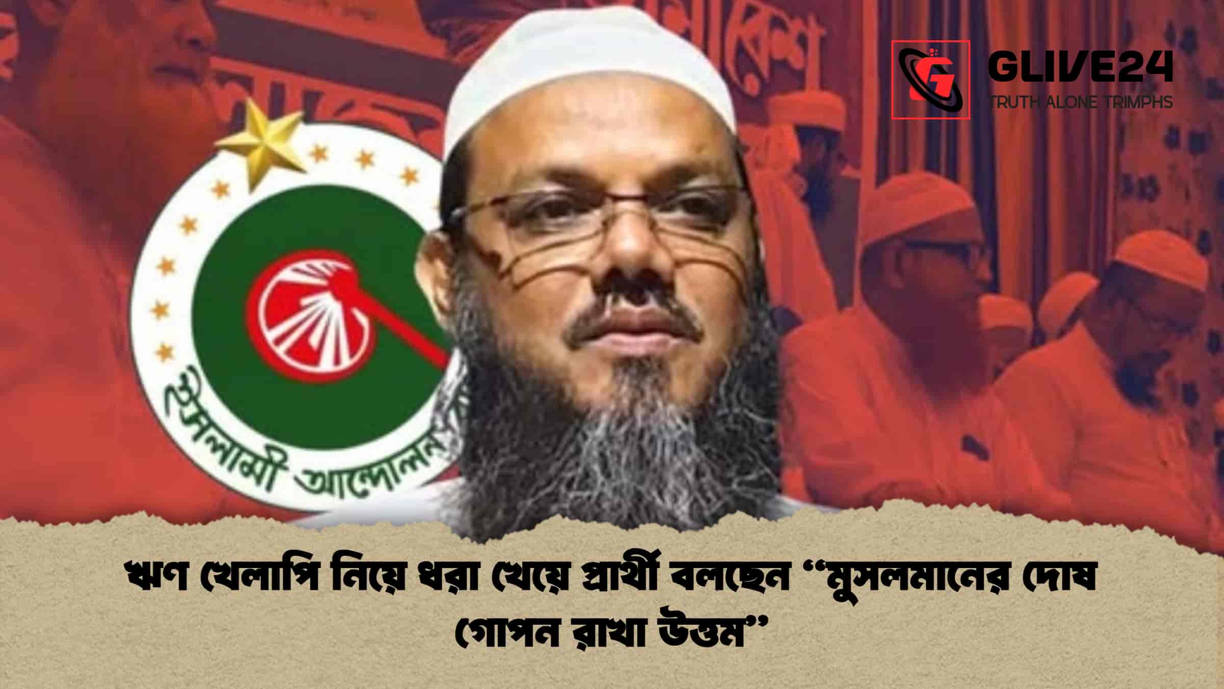ঋণ খেলাপি নিয়ে ধরা খেয়ে প্রার্থী বলছেন মুসলমানের দোষ গোপন রাখা উত্তম