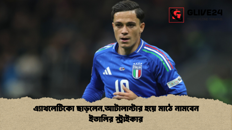 এ্যাথলেটিকো ছাড়লেনআটালান্টার হয়ে মাঠে নামবেন ইতালির স্ট্রাইকার এ্যাথলেটিকো ছাড়লেন,আটালান্টার হয়ে মাঠে নামবেন ইতালির স্ট্রাইকার