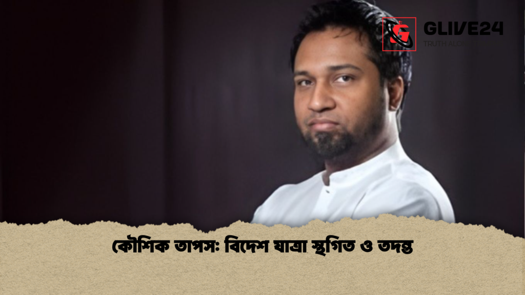 কৌশিক তাপস: বিদেশ যাত্রা স্থগিত ও তদন্ত কৌশিক তাপস বিদেশ যাত্রা স্থগিত ও তদন্ত কৌশিক তাপস: বিদেশ যাত্রা স্থগিত ও তদন্ত