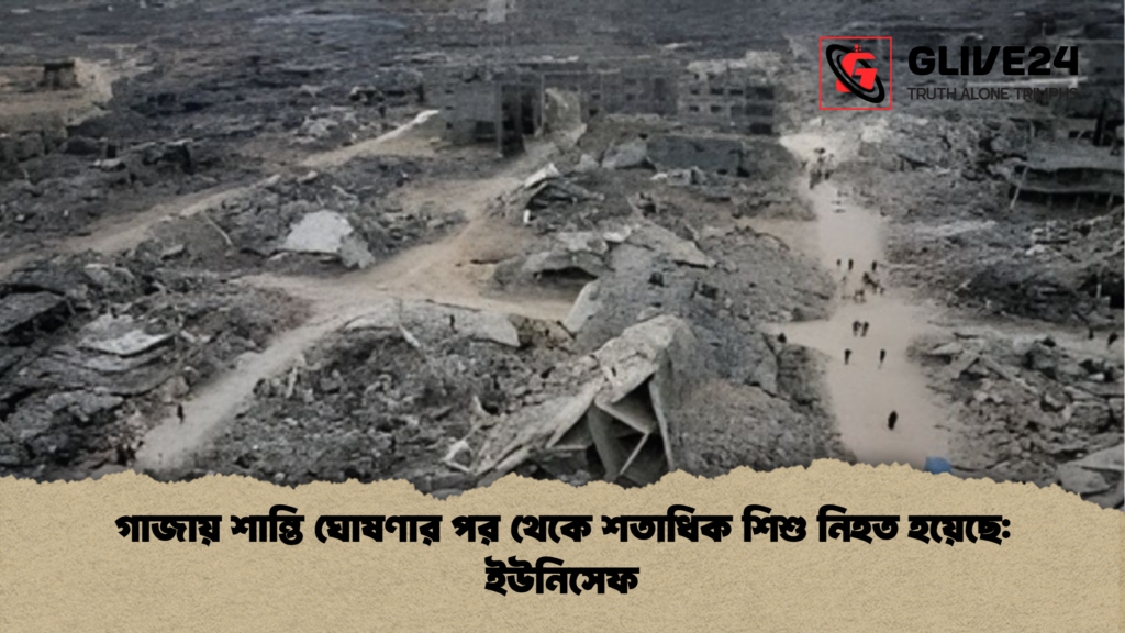 গাজায় শান্তি ঘোষণার পর থেকে শতাধিক শিশু নিহত হয়েছে: ইউনিসেফ গাজায় শান্তি ঘোষণার পর থেকে শতাধিক শিশু নিহত হয়েছে ইউনিসেফ গাজায় শান্তি ঘোষণার পর থেকে শতাধিক শিশু নিহত হয়েছে: ইউনিসেফ