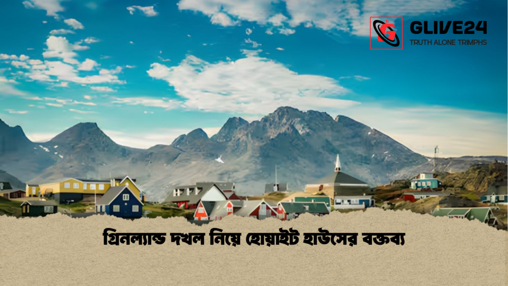 গ্রিনল্যান্ড দখল নিয়ে হোয়াইট হাউসের বক্তব্য গ্রিনল্যান্ড দখল নিয়ে হোয়াইট হাউসের বক্তব্য