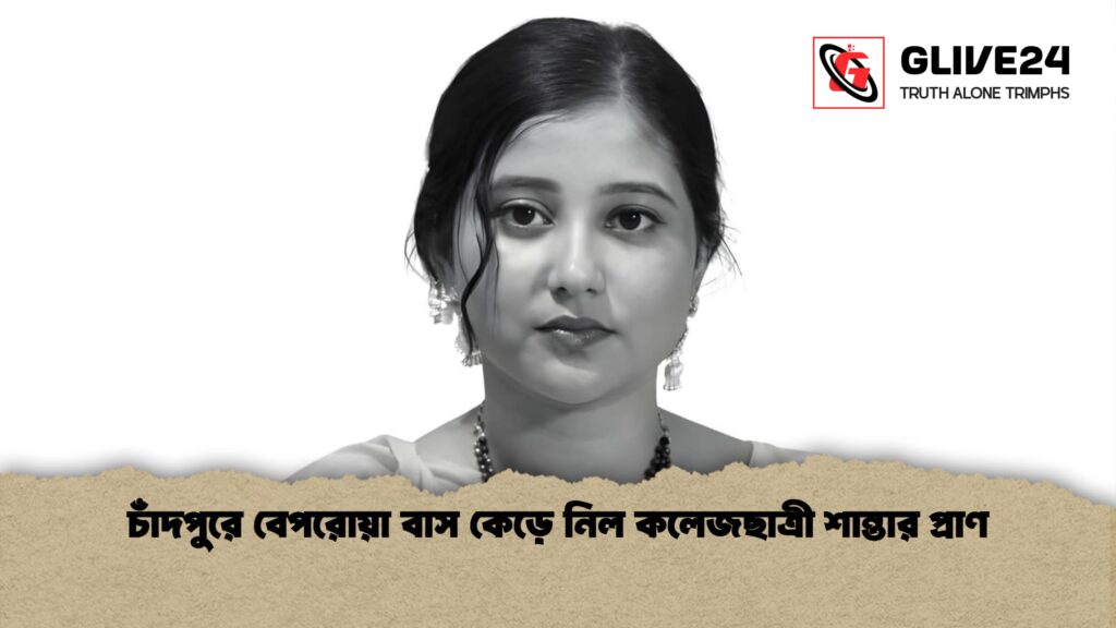 চাঁদপুরে বেপরোয়া বাস কেড়ে নিল কলেজছাত্রী শান্তার প্রাণ চাঁদপুরে বেপরোয়া বাস কেড়ে নিল কলেজছাত্রী শান্তার প্রাণ