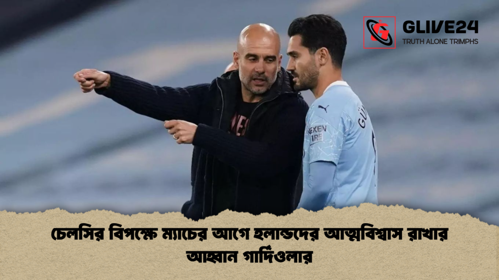 চেলসির বিপক্ষে ম্যাচের আগে হলান্ডদের আত্মবিশ্বাস রাখার আহ্বান গার্দিওলার চেলসির বিপক্ষে ম্যাচের আগে হলান্ডদের আত্মবিশ্বাস রাখার আহ্বান গার্দিওলার