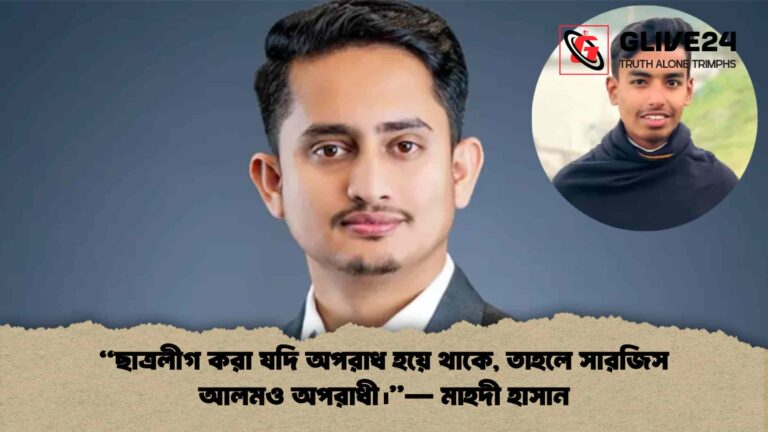 “ছাত্রলীগ করা যদি অপরাধ হয়ে থাকে, তাহলে সারজিস আলমও অপরাধী।”— মাহদী হাসান