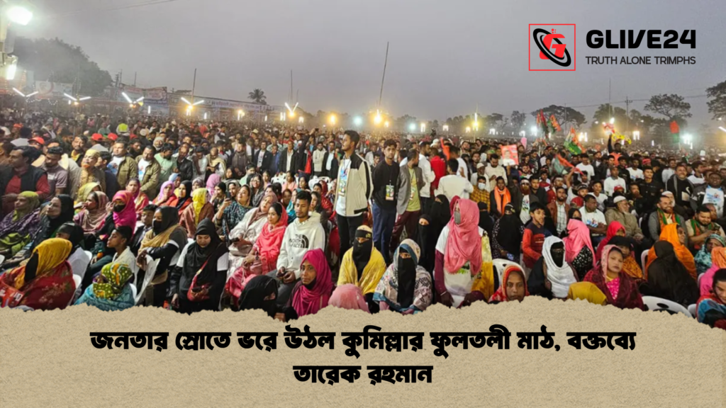 জনতার স্রোতে ভরে উঠল কুমিল্লার ফুলতলী মাঠ বক্তব্যে তারেক রহমান জনতার স্রোতে ভরে উঠল কুমিল্লার ফুলতলী মাঠ, বক্তব্যে তারেক রহমান
