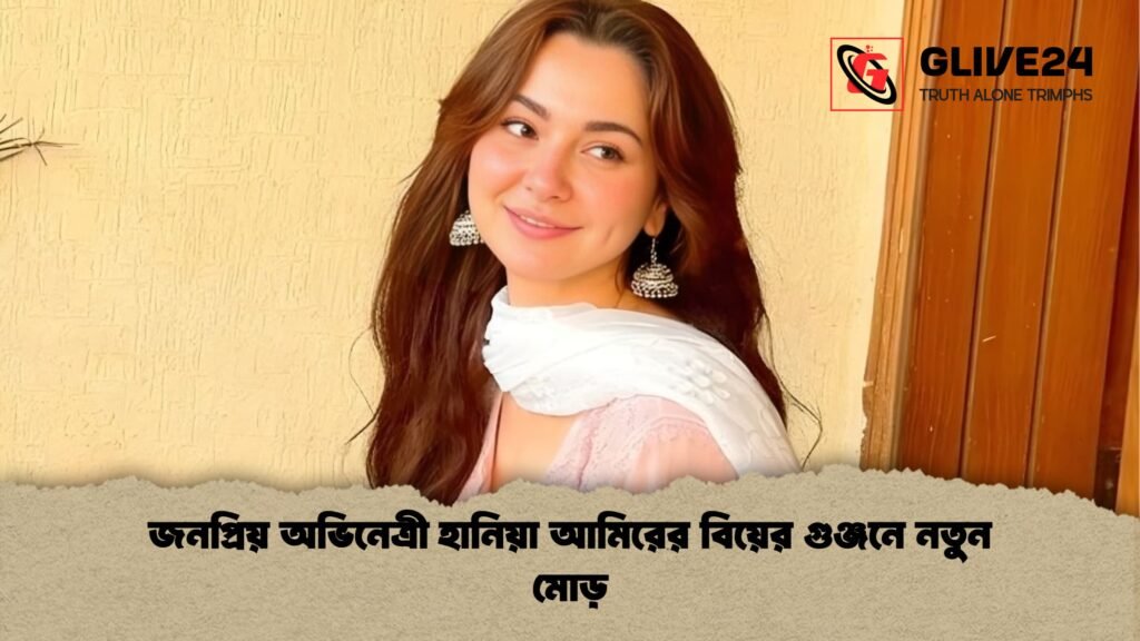 জনপ্রিয় অভিনেত্রী হানিয়া আমিরের বিয়ের গুঞ্জনে নতুন মোড় জনপ্রিয় অভিনেত্রী হানিয়া আমিরের বিয়ের গুঞ্জনে নতুন মোড়