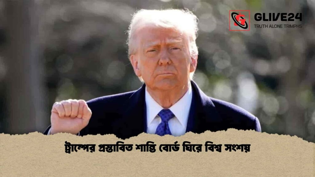 ট্রাম্পের প্রস্তাবিত শান্তি বোর্ড ঘিরে বিশ্ব সংশয় ট্রাম্পের প্রস্তাবিত শান্তি বোর্ড ঘিরে বিশ্ব সংশয়