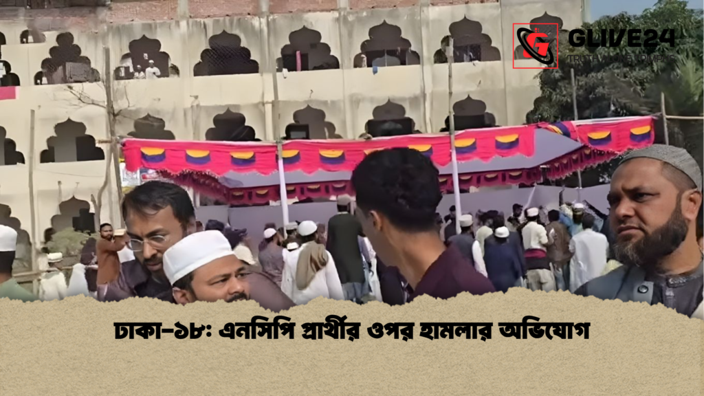 ঢাকা ১৮ এনসিপি প্রার্থীর ওপর হামলার অভিযোগ ঢাকা-১৮: এনসিপি প্রার্থীর ওপর হামলার অভিযোগ